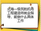 北海一级民航机场工程建造师就业指导，能做什么具体工作