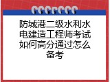 防城港二级水利水电建造工程师考试如何高分通过怎么备考