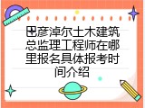 巴彦淖尔土木建筑总监理工程师在哪里报名具体报考时间介绍