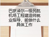 巴彦淖尔一级民航机场工程建造师就业指导，能做什么具体工作