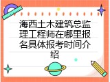 海西土木建筑总监理工程师在哪里报名具体报考时间介绍