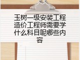 玉树一级安装工程造价工程师需要学什么科目呢哪些内容