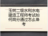 玉树二级水利水电建造工程师考试如何高分通过怎么备考