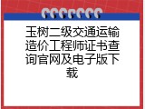 玉树二级交通运输造价工程师证书查询官网及电子版下载