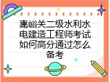 嘉峪关二级水利水电建造工程师考试如何高分通过怎么备考