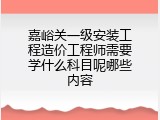 嘉峪关一级安装工程造价工程师需要学什么科目呢哪些内容