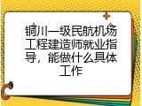 铜川一级民航机场工程建造师就业指导，能做什么具体工作