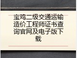 宝鸡二级交通运输造价工程师证书查询官网及电子版下载