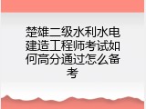 楚雄二级水利水电建造工程师考试如何高分通过怎么备考
