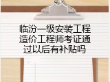 临汾一级安装工程造价工程师考证通过以后有补贴吗