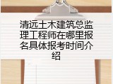 清远土木建筑总监理工程师在哪里报名具体报考时间介绍