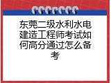 东莞二级水利水电建造工程师考试如何高分通过怎么备考
