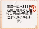 果洛一级水利工程造价工程师考证通过以后有补贴吗(果洛水利造价考证补贴)