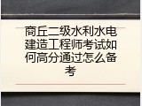 商丘二级水利水电建造工程师考试如何高分通过怎么备考
