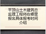 平顶山土木建筑总监理工程师在哪里报名具体报考时间介绍