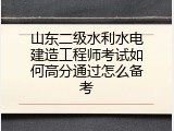 山东二级水利水电建造工程师考试如何高分通过怎么备考