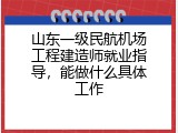 山东一级民航机场工程建造师就业指导，能做什么具体工作