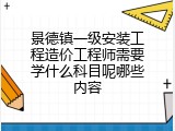 景德镇一级安装工程造价工程师需要学什么科目呢哪些内容