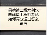 景德镇二级水利水电建造工程师考试如何高分通过怎么备考