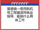 景德镇一级民航机场工程建造师就业指导，能做什么具体工作