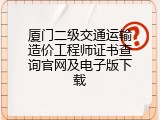 厦门二级交通运输造价工程师证书查询官网及电子版下载