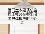 厦门土木建筑总监理工程师在哪里报名具体报考时间介绍