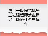 厦门一级民航机场工程建造师就业指导，能做什么具体工作