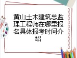 黄山土木建筑总监理工程师在哪里报名具体报考时间介绍