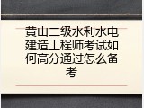 黄山二级水利水电建造工程师考试如何高分通过怎么备考