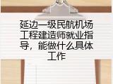 延边一级民航机场工程建造师就业指导，能做什么具体工作