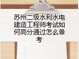 苏州二级水利水电建造工程师考试如何高分通过怎么备考