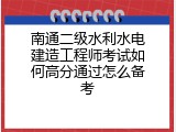南通二级水利水电建造工程师考试如何高分通过怎么备考