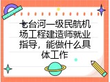 七台河一级民航机场工程建造师就业指导，能做什么具体工作