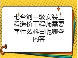 七台河一级安装工程造价工程师需要学什么科目呢哪些内容