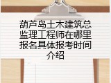 葫芦岛土木建筑总监理工程师在哪里报名具体报考时间介绍