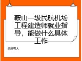 鞍山一级民航机场工程建造师就业指导，能做什么具体工作