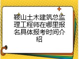 鞍山土木建筑总监理工程师在哪里报名具体报考时间介绍