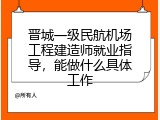 晋城一级民航机场工程建造师就业指导，能做什么具体工作