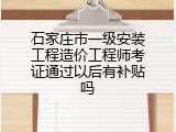 石家庄市一级安装工程造价工程师考证通过以后有补贴吗