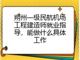 朔州一级民航机场工程建造师就业指导，能做什么具体工作