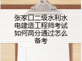 张家口二级水利水电建造工程师考试如何高分通过怎么备考