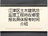 江津区土木建筑总监理工程师在哪里报名具体报考时间介绍