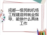 成都一级民航机场工程建造师就业指导，能做什么具体工作