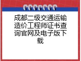 成都二级交通运输造价工程师证书查询官网及电子版下载