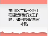 宝山区二级公路工程建造师好找工作吗，如何领取国家补贴