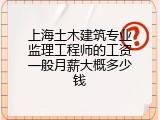 上海土木建筑专业监理工程师的工资一般月薪大概多少钱