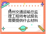 扬州交通运输总监理工程师考试报名需要提供什么材料