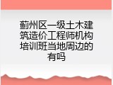 蓟州区一级土木建筑造价工程师机构培训班当地周边的有吗
