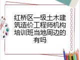 红桥区一级土木建筑造价工程师机构培训班当地周边的有吗