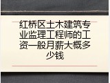 红桥区土木建筑专业监理工程师的工资一般月薪大概多少钱